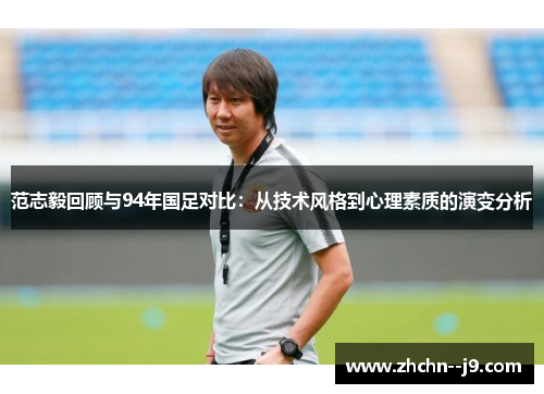 范志毅回顾与94年国足对比：从技术风格到心理素质的演变分析