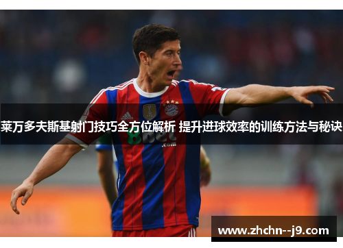 莱万多夫斯基射门技巧全方位解析 提升进球效率的训练方法与秘诀