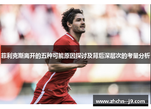 菲利克斯离开的五种可能原因探讨及背后深层次的考量分析