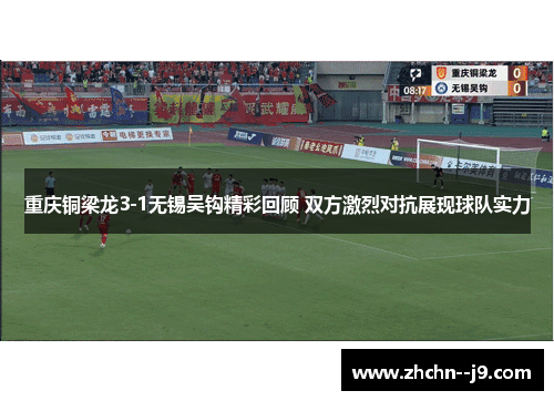 重庆铜梁龙3-1无锡吴钩精彩回顾 双方激烈对抗展现球队实力