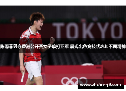 陈雨菲勇夺香港公开赛女子单打亚军 展现出色竞技状态和不屈精神