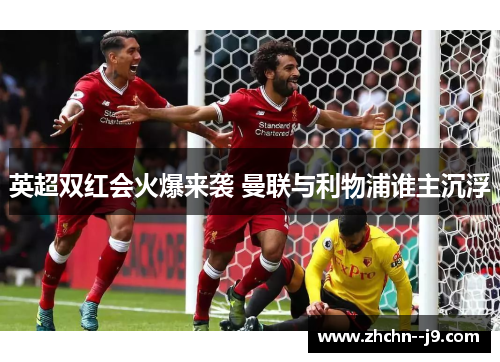 英超双红会火爆来袭 曼联与利物浦谁主沉浮