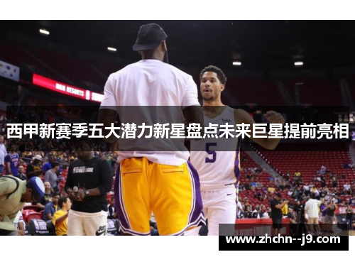 西甲新赛季五大潜力新星盘点未来巨星提前亮相