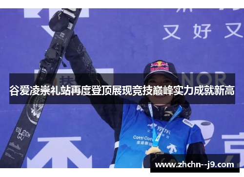 谷爱凌崇礼站再度登顶展现竞技巅峰实力成就新高