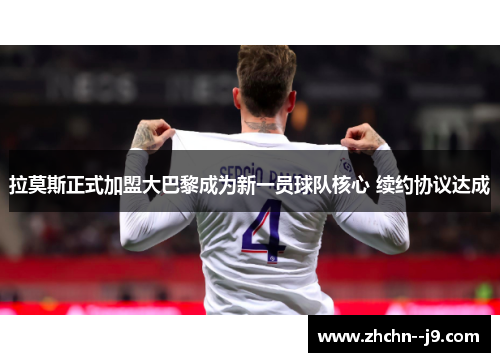 拉莫斯正式加盟大巴黎成为新一员球队核心 续约协议达成