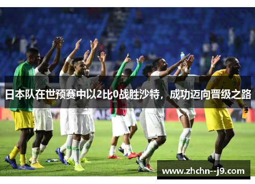 日本队在世预赛中以2比0战胜沙特，成功迈向晋级之路