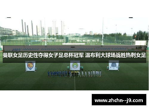 曼联女足历史性夺得女子足总杯冠军 温布利大球场战胜热刺女足